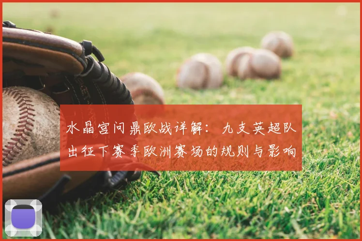水晶宫问鼎欧战详解:九支英超队出征下赛季欧洲赛场的规则与影响