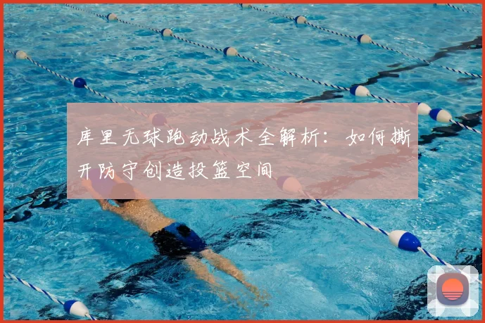 库里无球跑动战术全解析：如何撕开防守创造投篮空间