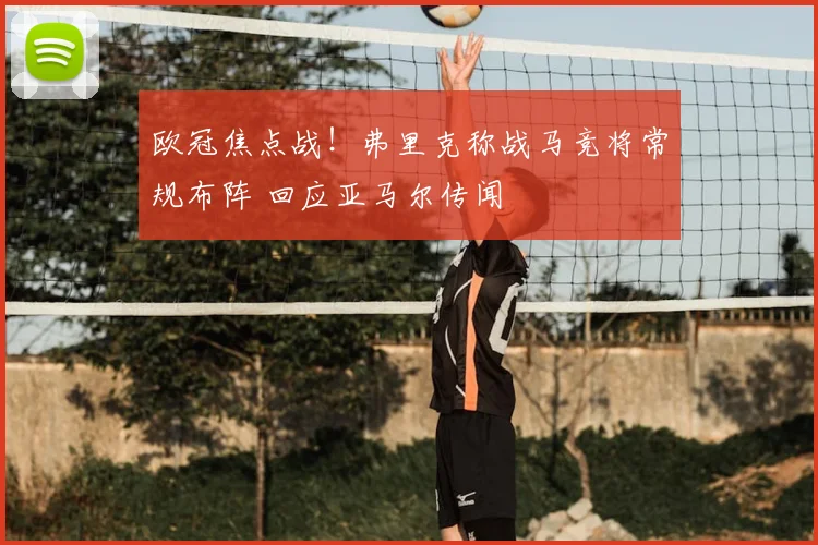 欧冠焦点战!弗里克称战马竞将常规布阵 回应亚马尔传闻