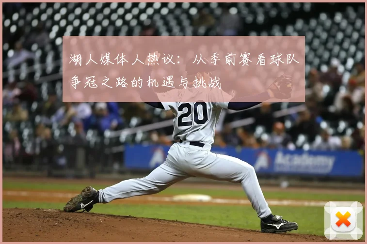 湖人媒体人热议：从季前赛看球队争冠之路的机遇与挑战