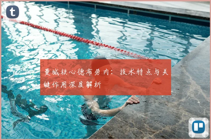 曼城核心德布劳内：技术特点与关键作用深度解析