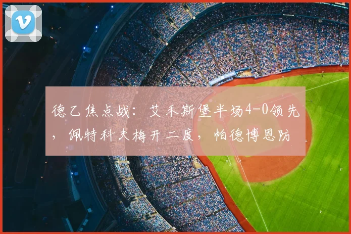 德乙焦点战:艾禾斯堡半场4-0领先,佩特科夫梅开二度,帕德博恩防线崩盘