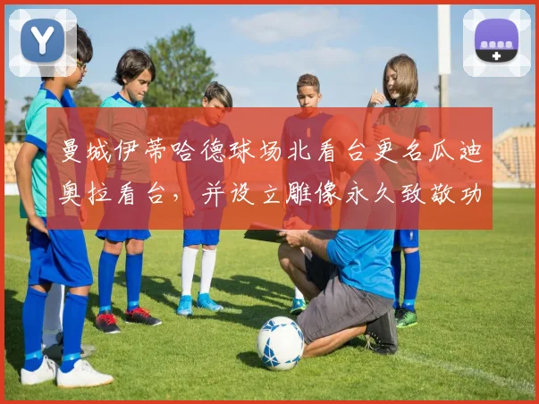 曼城伊蒂哈德球场北看台更名瓜迪奥拉看台，并设立雕像永久致敬功勋主帅
