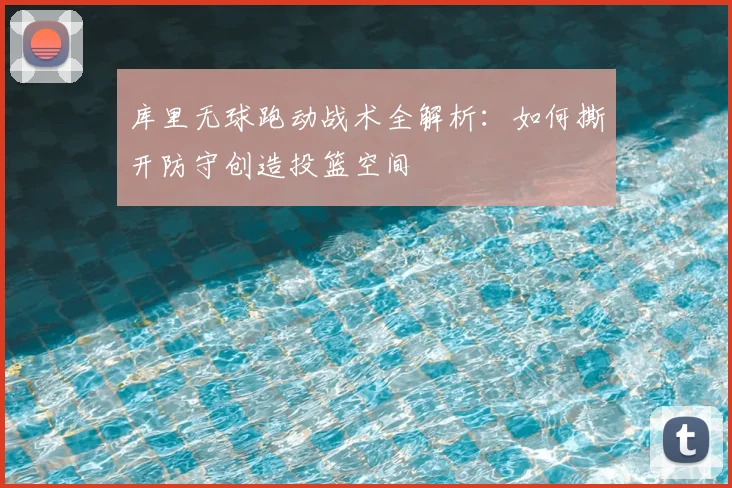 库里无球跑动战术全解析：如何撕开防守创造投篮空间