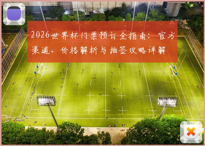 2026世界杯门票预订全指南:官方渠道、价格解析与抽签攻略详解
